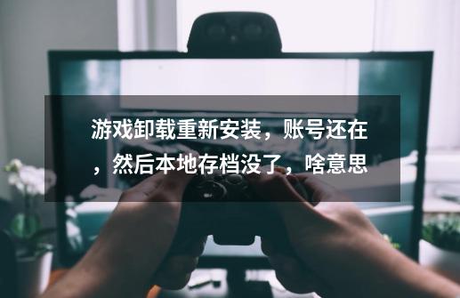 游戏卸载重新安装,账号还在,然后本地存档没了,啥意思-第1张-游戏信息-龙启网