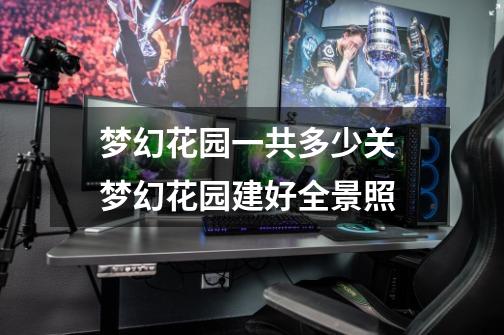 梦幻花园一共多少关 梦幻花园建好全景照-第1张-游戏信息-龙启网
