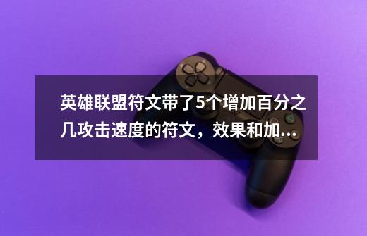 英雄联盟符文带了5个增加百分之几攻击速度的符文，效果和加2个或3个差别大不大-第1张-游戏信息-龙启网
