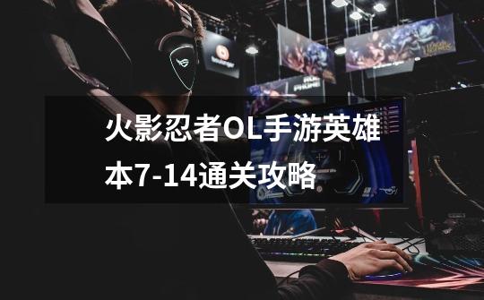 火影忍者OL手游英雄本7-14通关攻略-第1张-游戏信息-龙启网