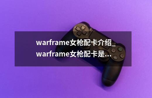 warframe女枪配卡介绍_warframe女枪配卡是什么-第1张-游戏信息-龙启网