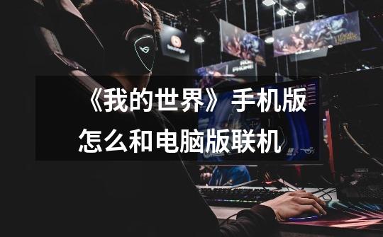 《我的世界》手机版怎么和电脑版联机-第1张-游戏信息-龙启网