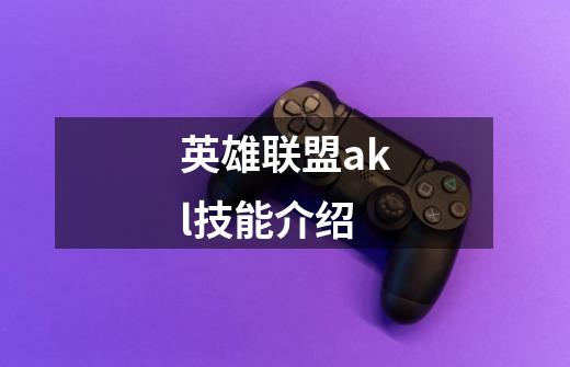 英雄联盟akl技能介绍-第1张-游戏信息-龙启网