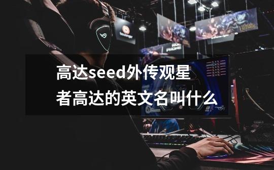 高达seed外传观星者高达的英文名叫什么-第1张-游戏信息-龙启网