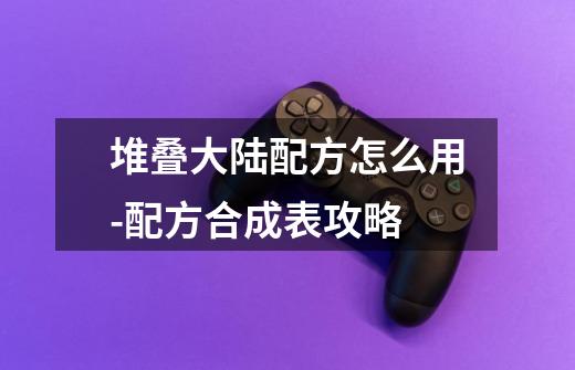 堆叠大陆配方怎么用-配方合成表攻略-第1张-游戏信息-龙启网