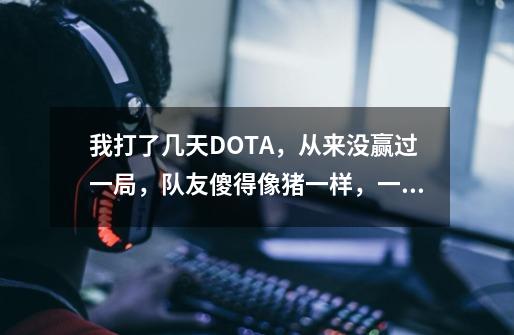 我打了几天DOTA,从来没赢过一局,队友傻得像猪一样,一有劣势就跑,这种情况怎么办。-第1张-游戏信息-龙启网