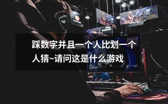 踩数字并且一个人比划一个人猜~请问这是什么游戏-第1张-游戏信息-龙启网