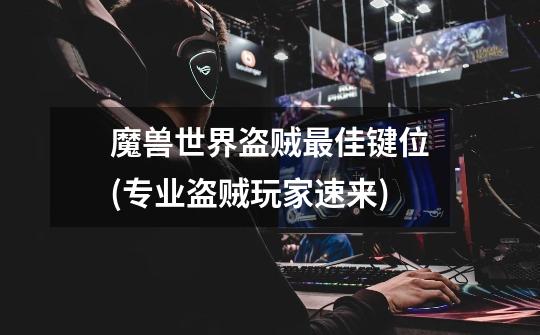 魔兽世界盗贼最佳键位(专业盗贼玩家速来)-第1张-游戏信息-龙启网