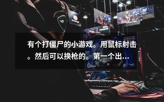 有个打僵尸的小游戏。用鼠标射击。然后可以换枪的。第一个出场的是一个小男孩。接着小女孩。还一个成人-第1张-游戏信息-龙启网