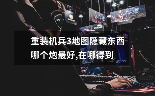 重装机兵3地图隐藏东西哪个炮最好,在哪得到-第1张-游戏信息-龙启网