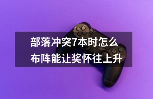 部落冲突7本时怎么布阵能让奖怀往上升-第1张-游戏信息-龙启网