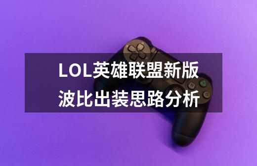 LOL英雄联盟新版波比出装思路分析-第1张-游戏信息-龙启网