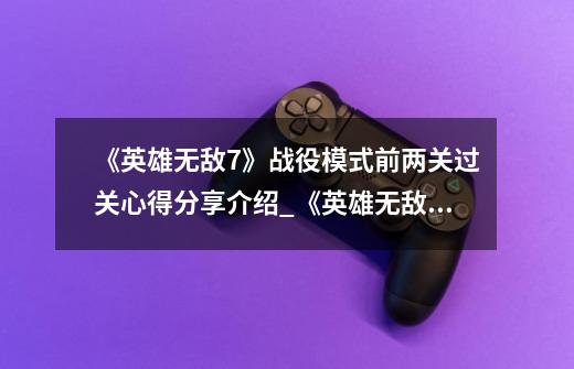 《英雄无敌7》战役模式前两关过关心得分享介绍_《英雄无敌7》战役模式前两关过关心得分享是什么-第1张-游戏信息-龙启网