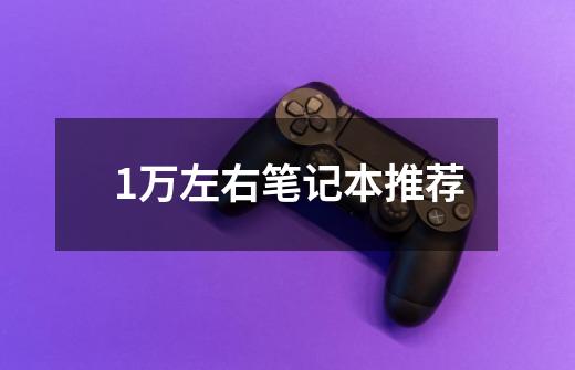 1万左右笔记本推荐-第1张-游戏信息-龙启网