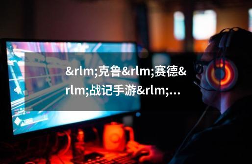 克鲁赛德战记手游国际服下载加速有没有好的工具推荐-第1张-游戏信息-龙启网