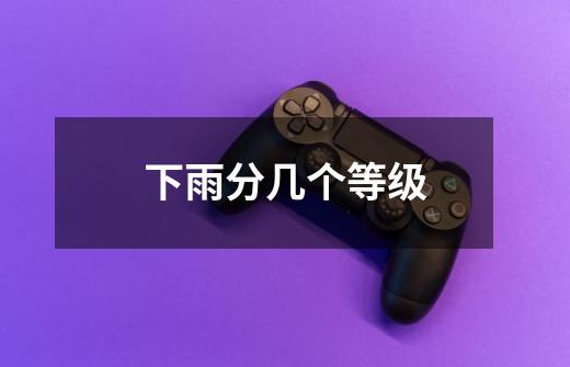 下雨分几个等级-第1张-游戏信息-龙启网