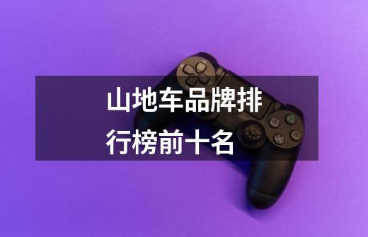 山地车品牌排行榜前十名-第1张-游戏信息-龙启网