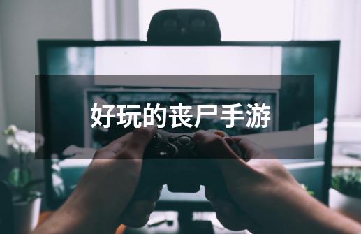 好玩的丧尸手游-第1张-游戏信息-龙启网
