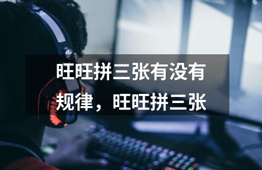 旺旺拼三张有没有规律,旺旺拼三张-第1张-游戏信息-龙启网