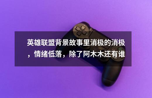 英雄联盟背景故事里消极的消极,情绪低落,除了阿木木还有谁-第1张-游戏信息-龙启网