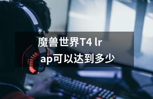 魔兽世界T4 lr ap可以达到多少-第1张-游戏信息-龙启网