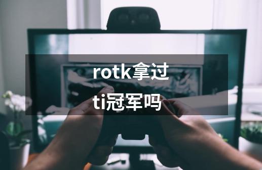 rotk拿过ti冠军吗-第1张-游戏信息-龙启网