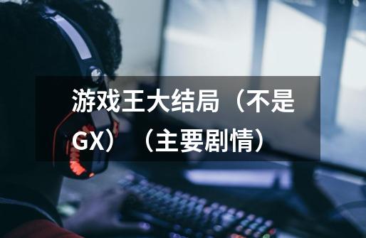 游戏王大结局(不是GX)(主要剧情)-第1张-游戏信息-龙启网
