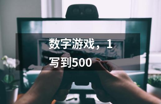 数字游戏,1写到500-第1张-游戏信息-龙启网