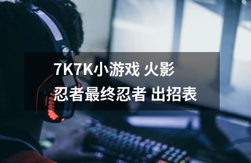 7K7K小游戏 火影忍者最终忍者 出招表-第1张-游戏信息-龙启网