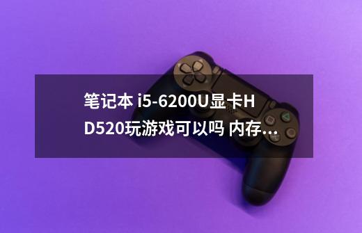 笔记本 i5-6200U显卡HD520玩游戏可以吗 内存8G固态256G.-第1张-游戏信息-龙启网