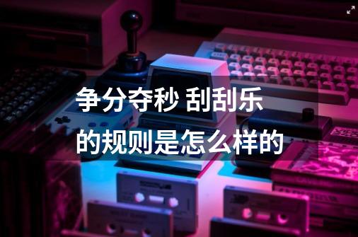 争分夺秒 刮刮乐的规则是怎么样的-第1张-游戏信息-龙启网