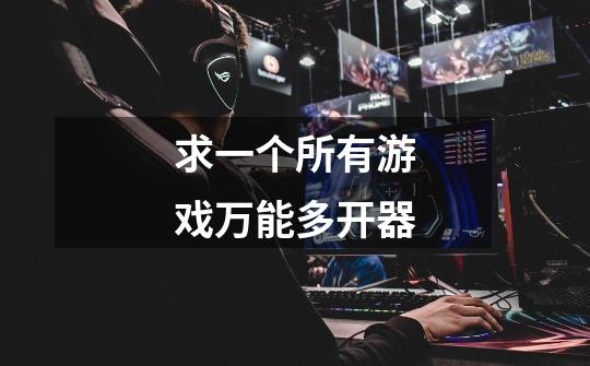 求一个所有游戏万能多开器-第1张-游戏信息-龙启网