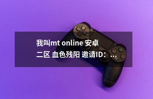 我叫mt online 安卓 二区 血色残阳 邀请ID:371816707 获得四星血精灵法师奖励 更有紫卡带过副本。。_我叫mt手游-第1张-游戏信息-龙启网