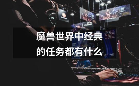 魔兽世界中经典的任务都有什么-第1张-游戏信息-龙启网