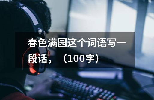 春色满园这个词语写一段话,(100字)-第1张-游戏信息-龙启网