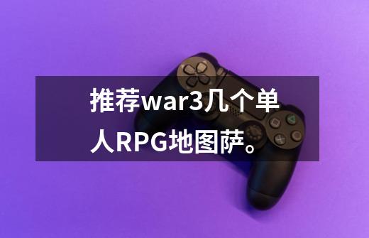 推荐war3几个单人RPG地图萨。-第1张-游戏信息-龙启网