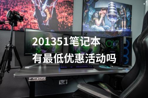2013.5.1笔记本有最低优惠活动吗-第1张-游戏信息-龙启网