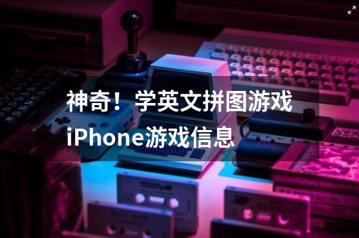 神奇!学英文拼图游戏iPhone游戏信息-第1张-游戏信息-龙启网