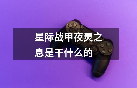 星际战甲夜灵之息是干什么的-第1张-游戏信息-龙启网