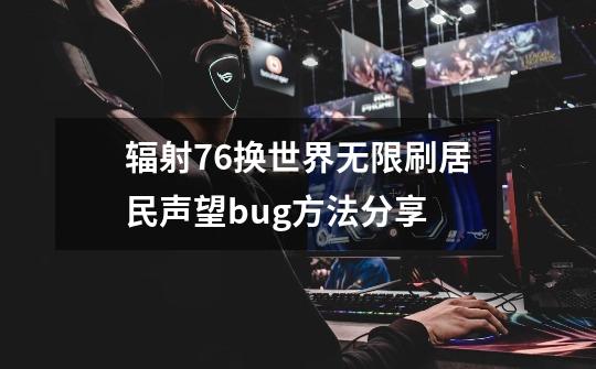 辐射76换世界无限刷居民声望bug方法分享-第1张-游戏信息-龙启网