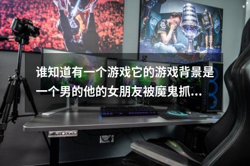 谁知道有一个游戏它的游戏背景是一个男的他的女朋友被魔鬼抓进地狱，然后他就去地狱救他的女朋友-第1张-游戏信息-龙启网