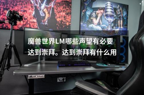 魔兽世界LM哪些声望有必要达到崇拜。达到崇拜有什么用-第1张-游戏信息-龙启网