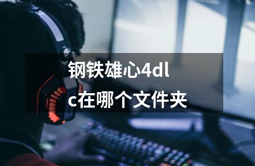 钢铁雄心4dlc在哪个文件夹-第1张-游戏信息-龙启网