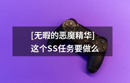 [无暇的恶魔精华] 这个SS任务要做么-第1张-游戏信息-龙启网