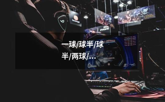 一球/球半/球半/两球/两球半是什么意思-第1张-游戏信息-龙启网