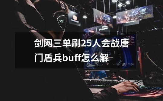 剑网三单刷25人会战唐门盾兵buff怎么解-第1张-游戏信息-龙启网