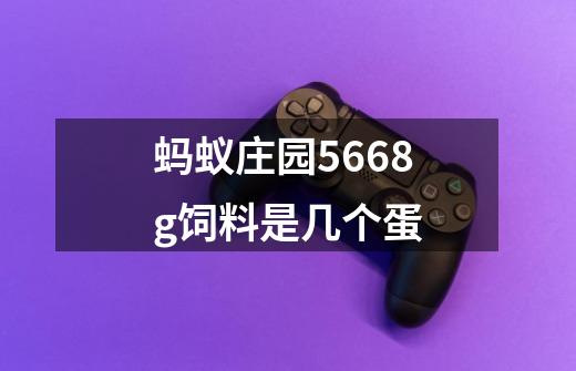 蚂蚁庄园5668g饲料是几个蛋-第1张-游戏信息-龙启网