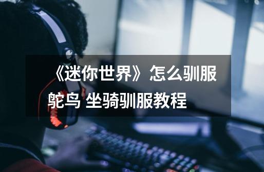 《迷你世界》怎么驯服鸵鸟 坐骑驯服教程-第1张-游戏信息-龙启网