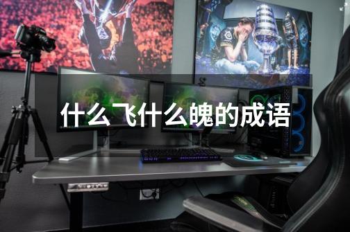 什么飞什么魄的成语-第1张-游戏信息-龙启网