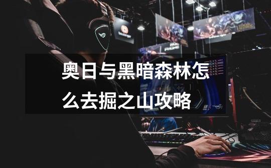 奥日与黑暗森林怎么去掘之山攻略-第1张-游戏信息-龙启网
